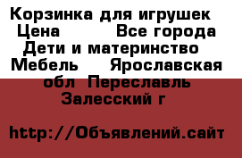 Корзинка для игрушек › Цена ­ 300 - Все города Дети и материнство » Мебель   . Ярославская обл.,Переславль-Залесский г.